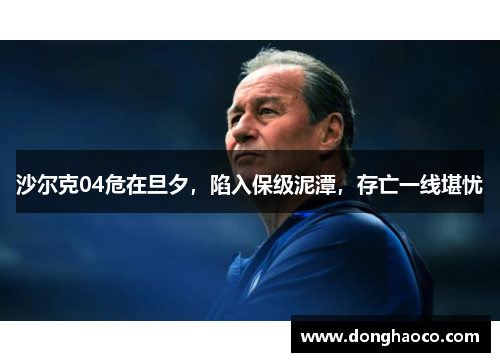 沙尔克04危在旦夕，陷入保级泥潭，存亡一线堪忧