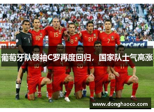 葡萄牙队领袖C罗再度回归，国家队士气高涨