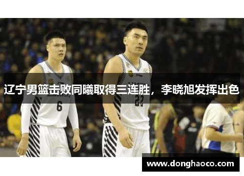 辽宁男篮击败同曦取得三连胜，李晓旭发挥出色