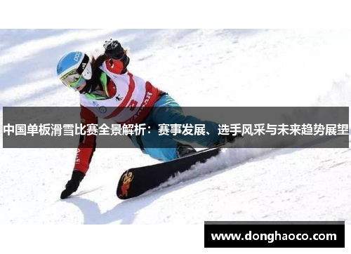 中国单板滑雪比赛全景解析：赛事发展、选手风采与未来趋势展望