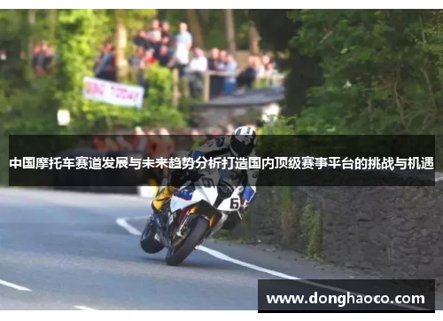 中国摩托车赛道发展与未来趋势分析打造国内顶级赛事平台的挑战与机遇