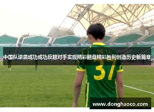 中国队逆袭成功成功反超对手实现精彩翻盘精彩胜利创造历史新篇章