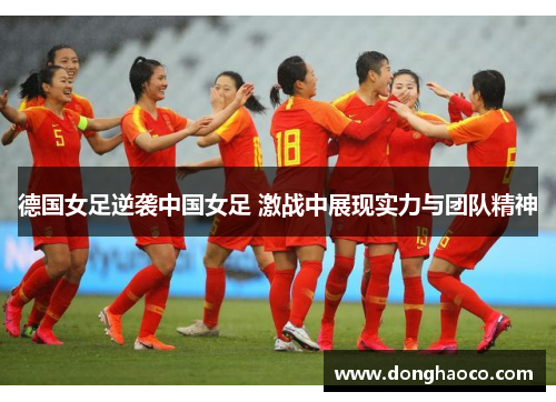 德国女足逆袭中国女足 激战中展现实力与团队精神